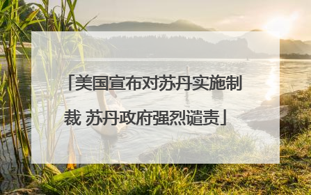 美国宣布对苏丹实施制裁 苏丹政府强烈谴责