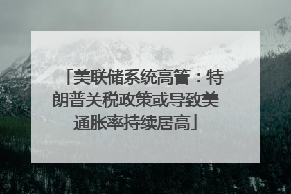 美联储系统高管：特朗普关税政策或导致美通胀率持续居高