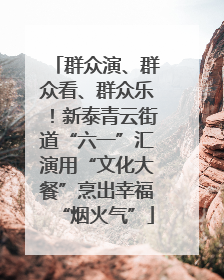 群众演、群众看、群众乐!新泰青云街道“六一”汇演用“文化大餐”烹出幸福“烟火气”