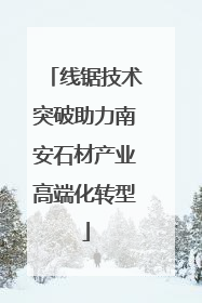 线锯技术突破助力南安石材产业高端化转型
