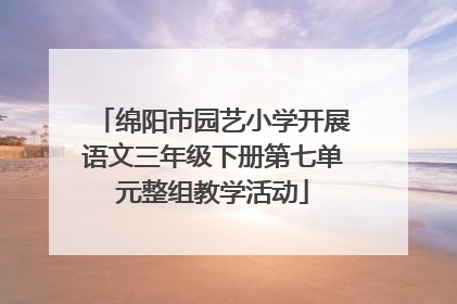 绵阳市园艺小学开展语文三年级下册第七单元整组教学活动