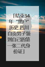 结束34年“黑户”历史 四川自贡男子领到自己的第一张二代身份证