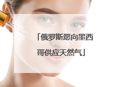俄罗斯愿向墨西哥供应天然气