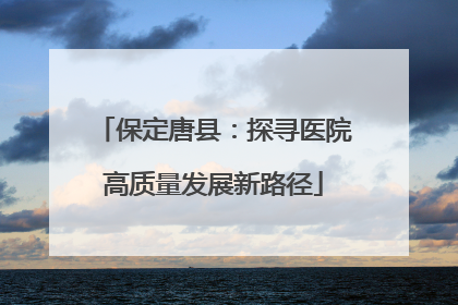保定唐县：探寻医院高质量发展新路径