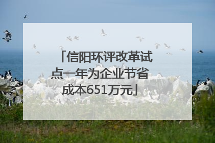 信阳环评改革试点一年为企业节省成本651万元