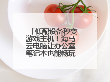 低配设备秒变游戏主机！海马云电脑让办公室笔记本也能畅玩光追特效大作