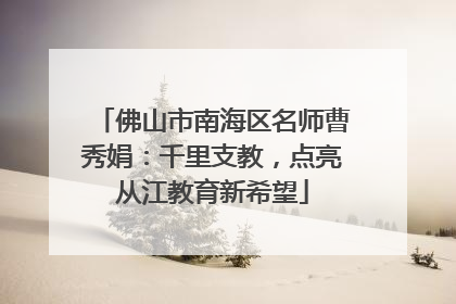 佛山市南海区名师曹秀娟：千里支教，点亮从江教育新希望