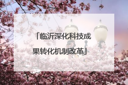 临沂深化科技成果转化机制改革