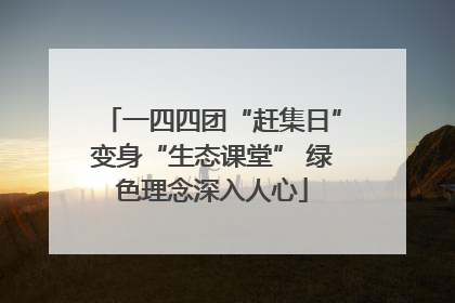 一四四团“赶集日”变身“生态课堂” 绿色理念深入人心