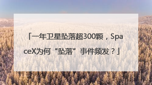 一年卫星坠落超300颗，SpaceX为何“坠落”事件频发？