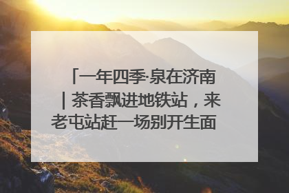 一年四季·泉在济南｜茶香飘进地铁站，来老屯站赶一场别开生面的“茶韵市集”！