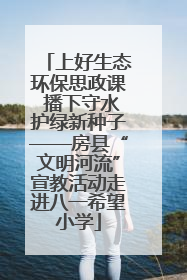上好生态环保思政课 播下守水护绿新种子——房县“文明河流”宣教活动走进八一希望小学