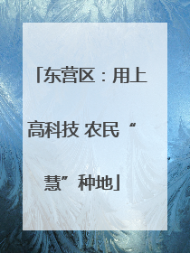 东营区：用上高科技 农民“慧”种地