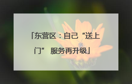 东营区：自己“送上门” 服务再升级