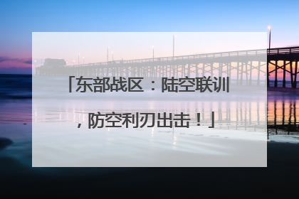 东部战区：陆空联训，防空利刃出击！