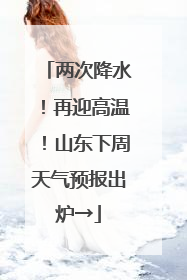 两次降水！再迎高温！山东下周天气预报出炉→