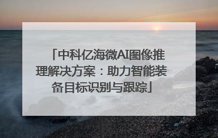 中科亿海微AI图像推理解决方案：助力智能装备目标识别与跟踪