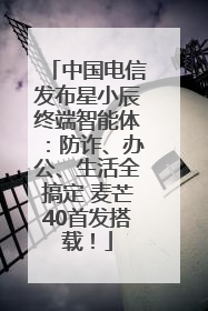 中国电信发布星小辰终端智能体：防诈、办公、生活全搞定 麦芒40首发搭载！