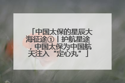 中国太保的星辰大海征途①丨护航星途，中国太保为中国航天注入“定心丸”