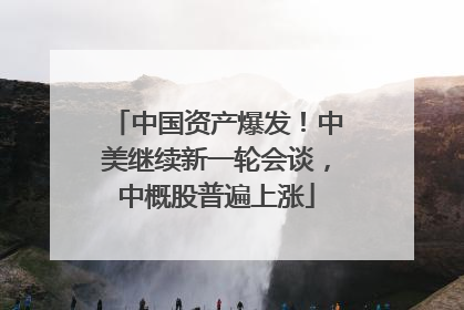 中国资产爆发！中美继续新一轮会谈，中概股普遍上涨