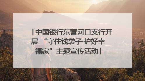 中国银行东营河口支行开展 “守住钱袋子·护好幸福家”主题宣传活动