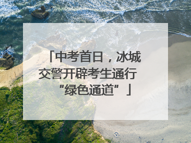 中考首日，冰城交警开辟考生通行“绿色通道”