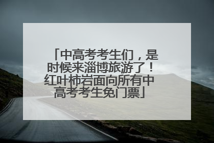 中高考考生们，是时候来淄博旅游了！红叶柿岩面向所有中高考考生免门票