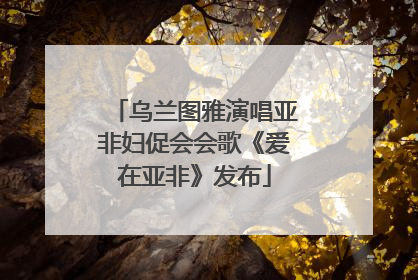 乌兰图雅演唱亚非妇促会会歌《爱在亚非》发布