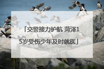 交警接力护航 菏泽15岁受伤少年及时就医