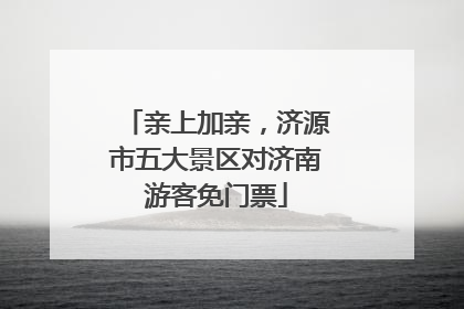 亲上加亲，济源市五大景区对济南游客免门票