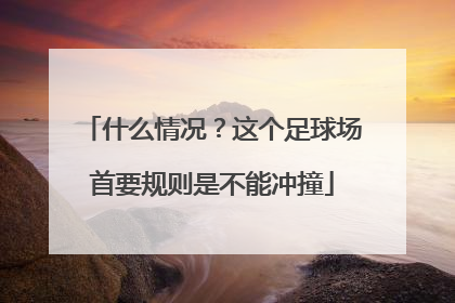 什么情况？这个足球场首要规则是不能冲撞