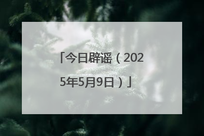 今日辟谣（2025年5月9日）