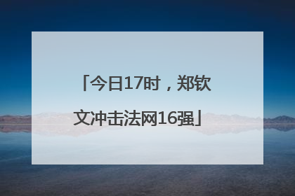 今日17时，郑钦文冲击法网16强