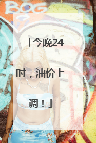 今晚24时，油价上调！