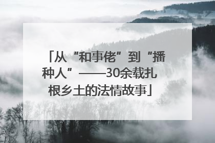 从“和事佬”到“播种人”——30余载扎根乡土的法情故事