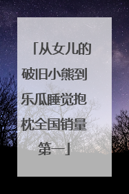 从女儿的破旧小熊到乐瓜睡觉抱枕全国销量第一