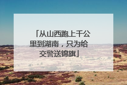 从山西跑上千公里到湖南，只为给交警送锦旗