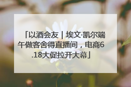 以酒会友｜埃文·凯尔端午做客舍得直播间，电商6.18大促拉开大幕