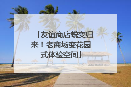 友谊商店蜕变归来！老商场变花园式体验空间