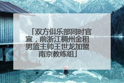 双方俱乐部同时官宣，前浙江稠州金租男篮主帅王世龙加盟南京教练组