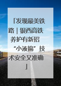发现最美铁路｜银西高铁养护有新招 “小液捣”技术安全又准确