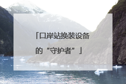 口岸站换装设备的“守护者”