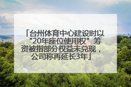 台州体育中心建设时以“20年座位使用权”筹资被指部分权益未兑现，公司称再延长3年