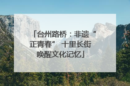 台州路桥：非遗“正青春” 十里长街唤醒文化记忆