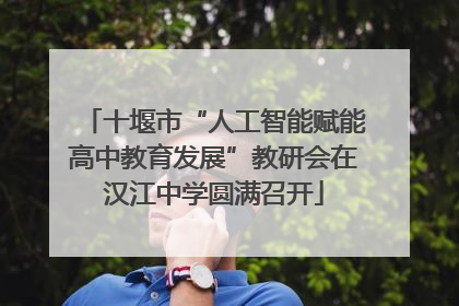 十堰市“人工智能赋能高中教育发展”教研会在汉江中学圆满召开