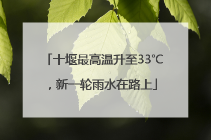 十堰最高温升至33℃，新一轮雨水在路上