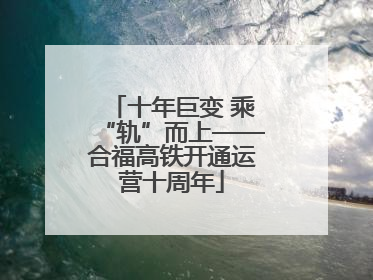 十年巨变 乘“轨”而上——合福高铁开通运营十周年