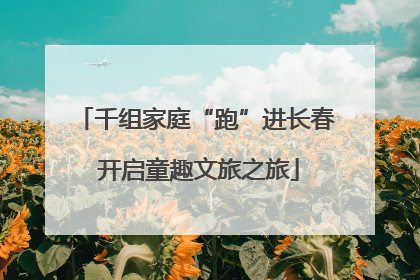 千组家庭“跑”进长春 开启童趣文旅之旅