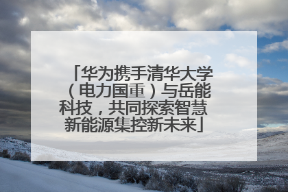 华为携手清华大学（电力国重）与岳能科技，共同探索智慧新能源集控新未来