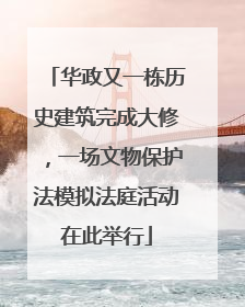华政又一栋历史建筑完成大修，一场文物保护法模拟法庭活动在此举行
